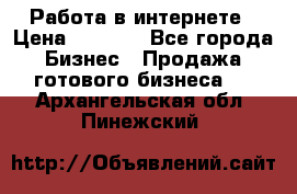 Работа в интернете › Цена ­ 1 000 - Все города Бизнес » Продажа готового бизнеса   . Архангельская обл.,Пинежский 